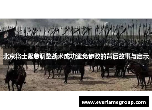 北京将士紧急调整战术成功避免惨败的背后故事与启示