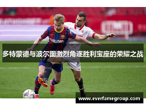 多特蒙德与波尔图激烈角逐胜利宝座的荣耀之战