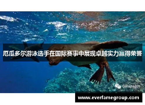 厄瓜多尔游泳选手在国际赛事中展现卓越实力赢得荣誉