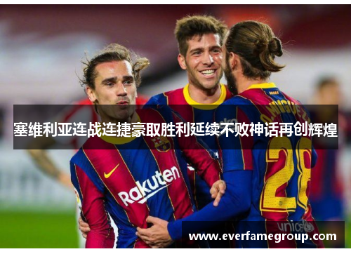 塞维利亚连战连捷豪取胜利延续不败神话再创辉煌