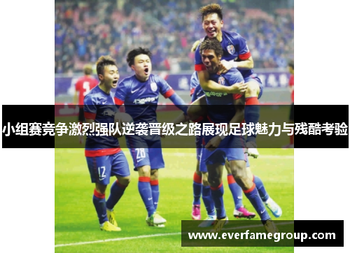 小组赛竞争激烈强队逆袭晋级之路展现足球魅力与残酷考验