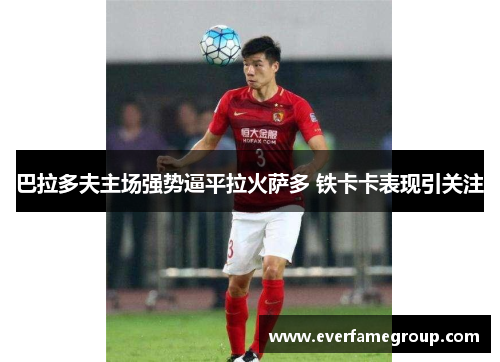 巴拉多夫主场强势逼平拉火萨多 铁卡卡表现引关注