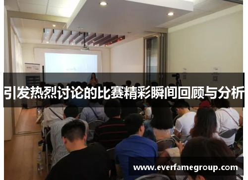 引发热烈讨论的比赛精彩瞬间回顾与分析