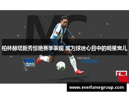柏林赫塔新秀惊艳赛季表现 成为球迷心目中的明星宠儿