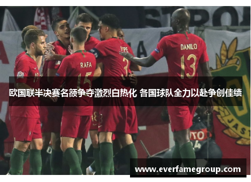 欧国联半决赛名额争夺激烈白热化 各国球队全力以赴争创佳绩