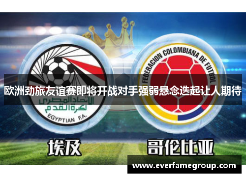 欧洲劲旅友谊赛即将开战对手强弱悬念迭起让人期待