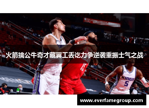 火箭擒公牛奇才藏翼工丢讫力争逆袭重振士气之战