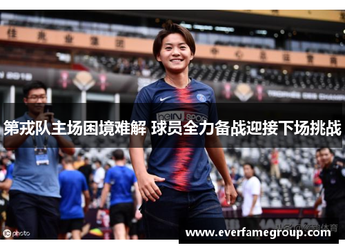 第戎队主场困境难解 球员全力备战迎接下场挑战
