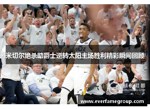 米切尔绝杀助爵士逆转太阳主场胜利精彩瞬间回顾