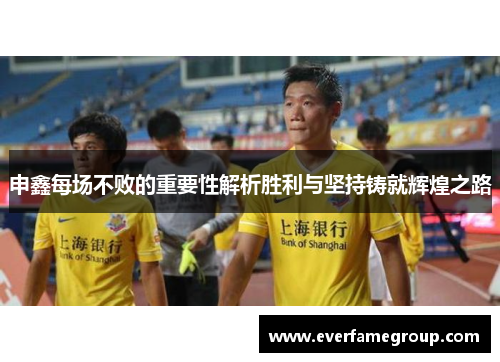 申鑫每场不败的重要性解析胜利与坚持铸就辉煌之路