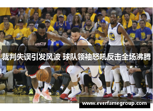 裁判失误引发风波 球队领袖怒吼反击全场沸腾