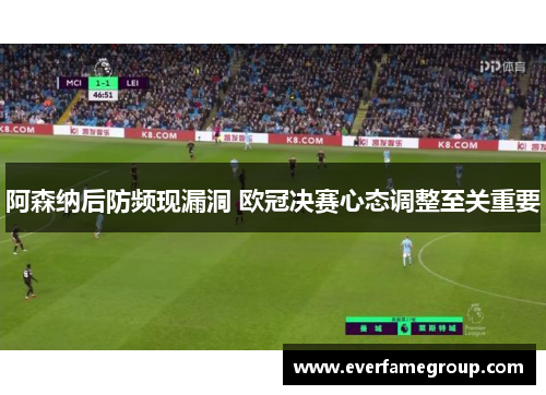 阿森纳后防频现漏洞 欧冠决赛心态调整至关重要