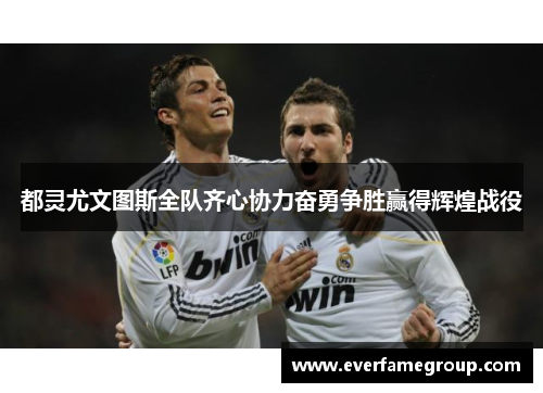 都灵尤文图斯全队齐心协力奋勇争胜赢得辉煌战役