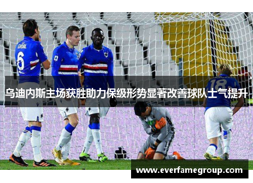 乌迪内斯主场获胜助力保级形势显著改善球队士气提升
