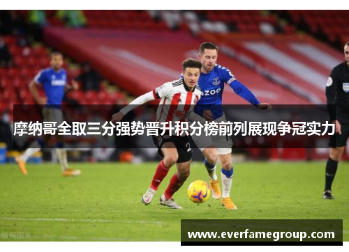 摩纳哥全取三分强势晋升积分榜前列展现争冠实力