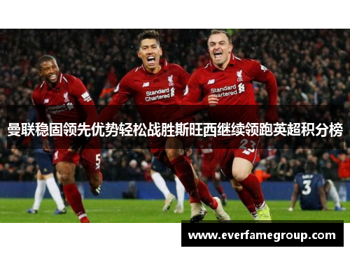 曼联稳固领先优势轻松战胜斯旺西继续领跑英超积分榜
